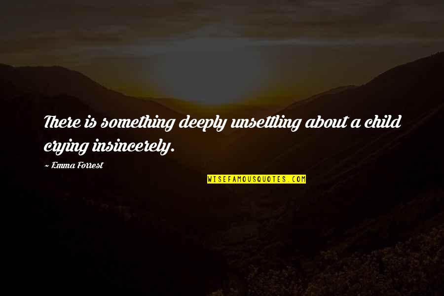 Takeovers Quotes By Emma Forrest: There is something deeply unsettling about a child