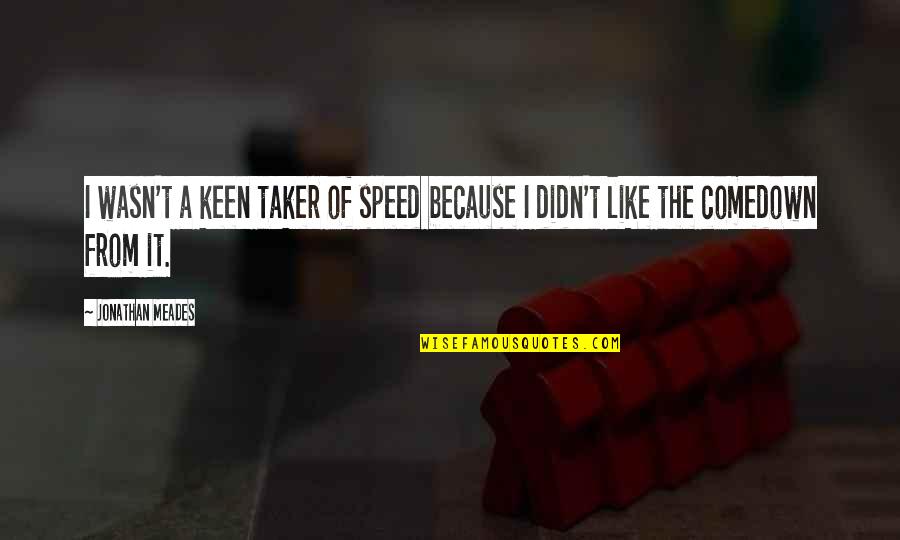 Taker Quotes By Jonathan Meades: I wasn't a keen taker of speed because