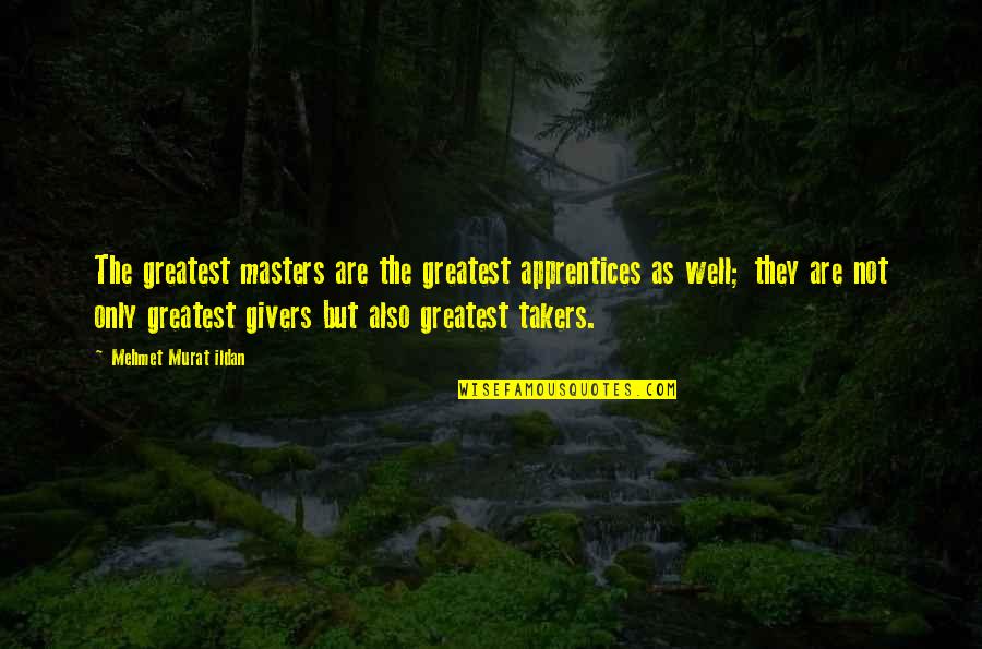 Takers And Givers Quotes By Mehmet Murat Ildan: The greatest masters are the greatest apprentices as