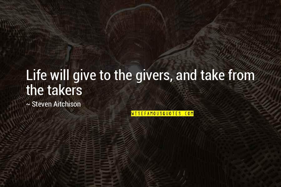 Takers And Givers Quotes By Steven Aitchison: Life will give to the givers, and take