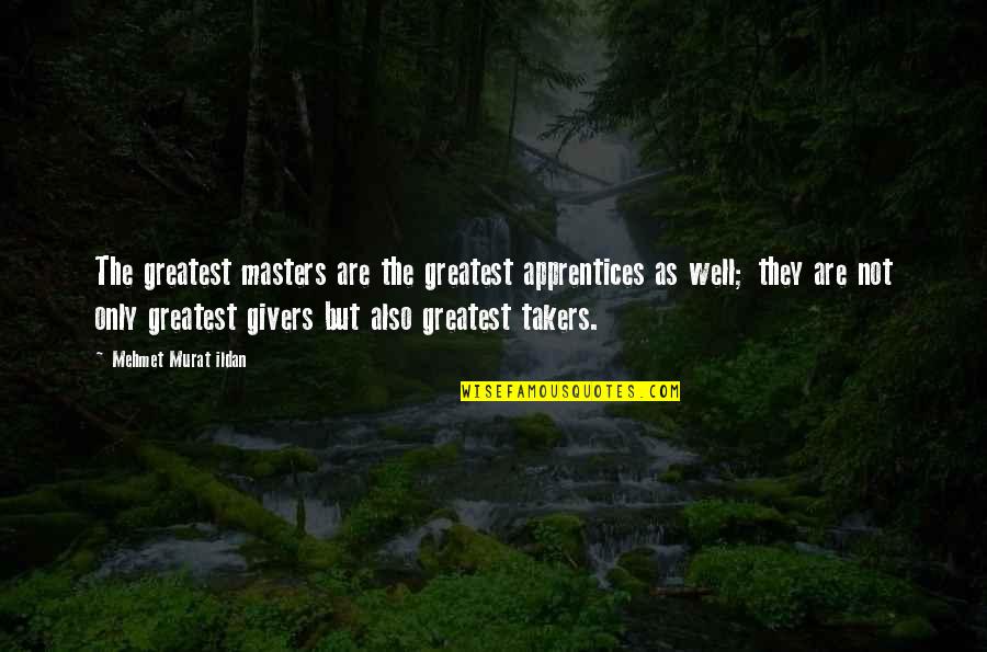 Takers And Not Givers Quotes By Mehmet Murat Ildan: The greatest masters are the greatest apprentices as