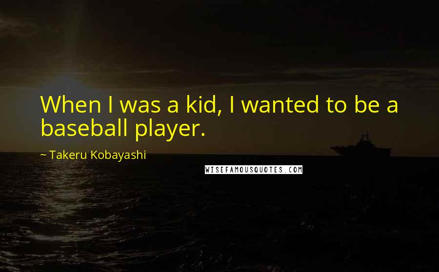 Takeru Kobayashi quotes: When I was a kid, I wanted to be a baseball player.