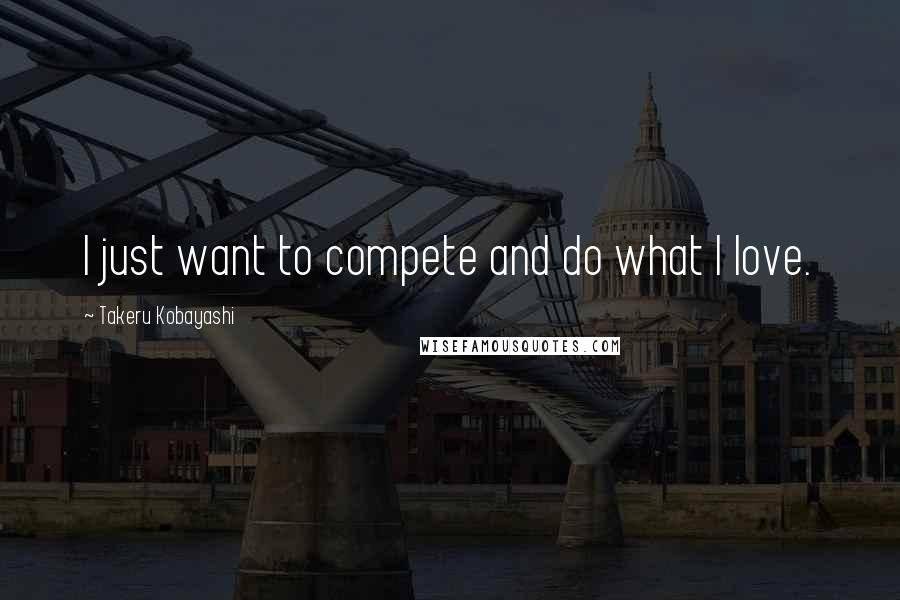 Takeru Kobayashi quotes: I just want to compete and do what I love.