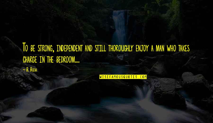 Takes A Man Quotes By B. Buena: To be strong, independent and still thoroughly enjoy Takes A Man Quotes By B. Buena: To be strong, independent and still thoroughly enjoy