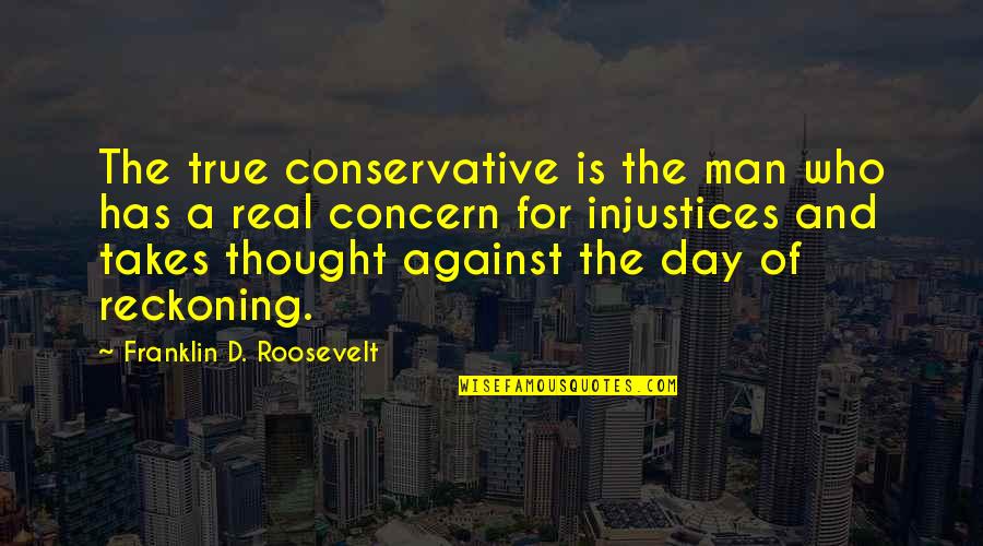 Takes A Man Quotes By Franklin D. Roosevelt: The true conservative is the man who has