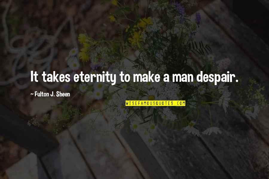 Takes A Man Quotes By Fulton J. Sheen: It takes eternity to make a man despair. Takes A Man Quotes By Fulton J. Sheen: It takes eternity to make a man despair.