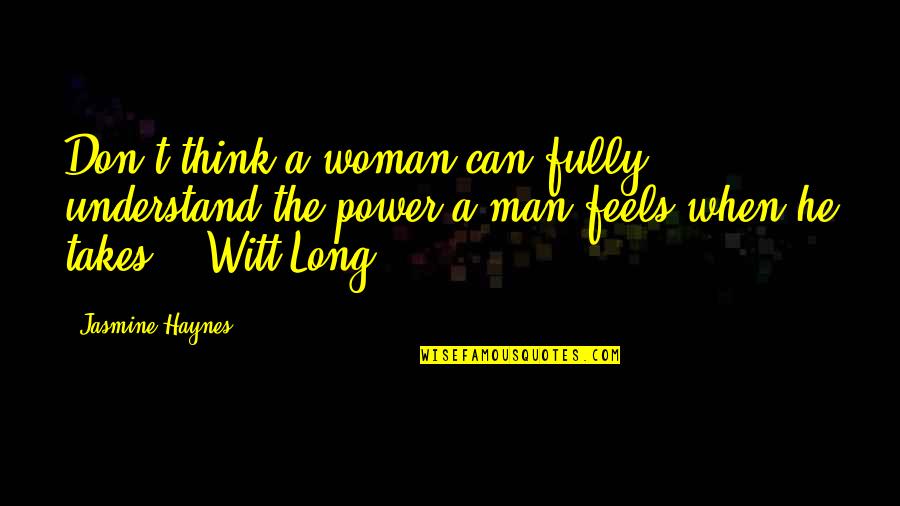 Takes A Man Quotes By Jasmine Haynes: Don't think a woman can fully understand the Takes A Man Quotes By Jasmine Haynes: Don't think a woman can fully understand the