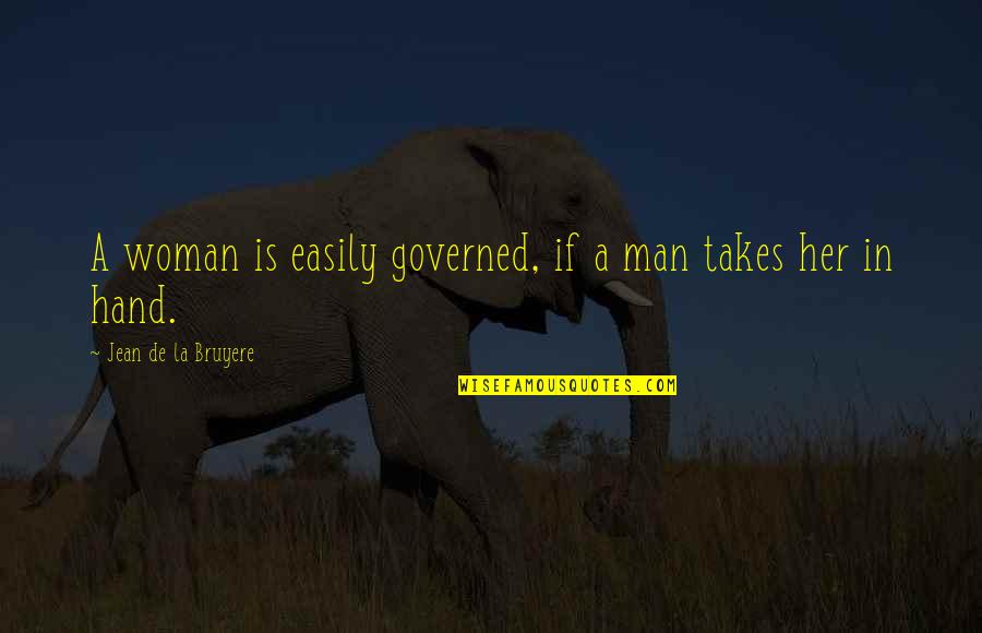 Takes A Man Quotes By Jean De La Bruyere: A woman is easily governed, if a man