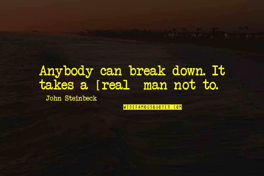 Takes A Man Quotes By John Steinbeck: Anybody can break down. It takes a [real]