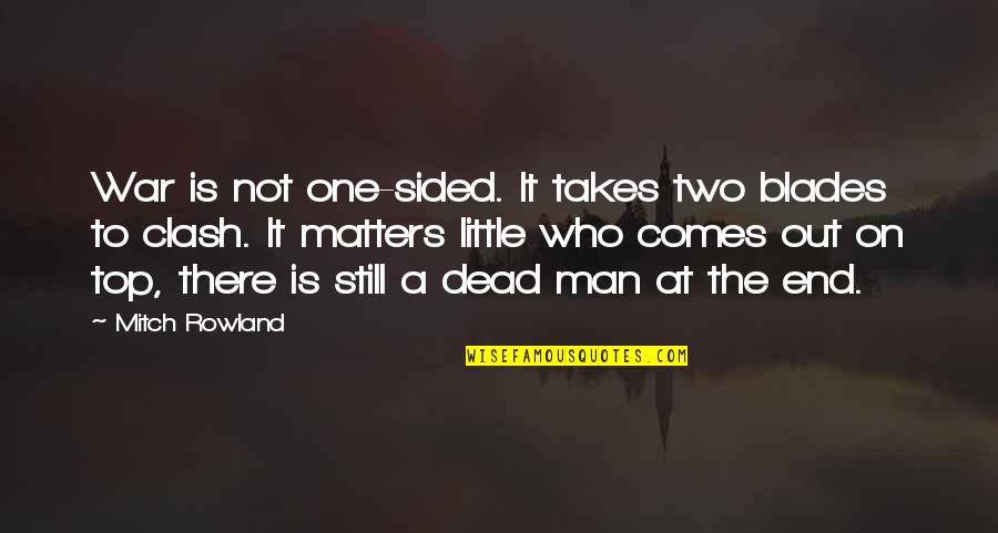 Takes A Man Quotes By Mitch Rowland: War is not one-sided. It takes two blades Takes A Man Quotes By Mitch Rowland: War is not one-sided. It takes two blades