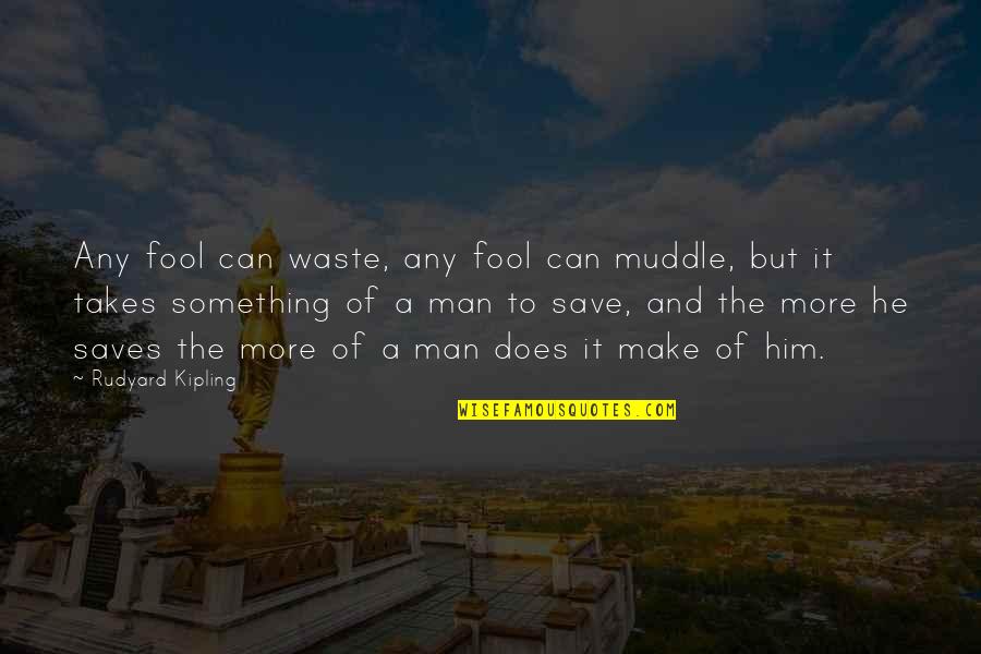Takes A Man Quotes By Rudyard Kipling: Any fool can waste, any fool can muddle, Takes A Man Quotes By Rudyard Kipling: Any fool can waste, any fool can muddle,