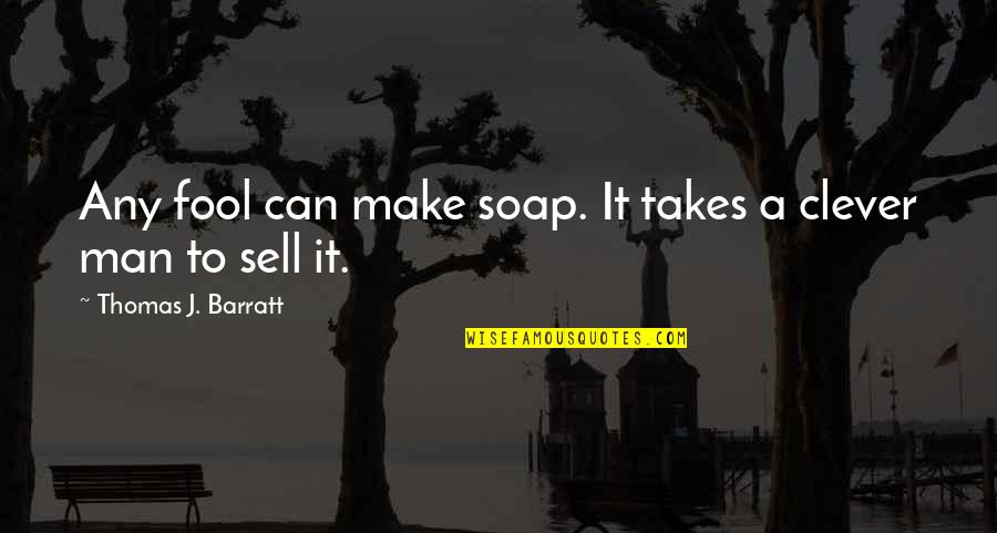 Takes A Man Quotes By Thomas J. Barratt: Any fool can make soap. It takes a