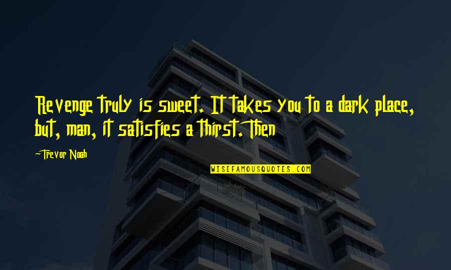Takes A Man Quotes By Trevor Noah: Revenge truly is sweet. It takes you to Takes A Man Quotes By Trevor Noah: Revenge truly is sweet. It takes you to