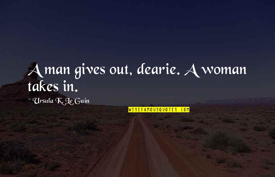 Takes A Man Quotes By Ursula K. Le Guin: A man gives out, dearie. A woman takes Takes A Man Quotes By Ursula K. Le Guin: A man gives out, dearie. A woman takes