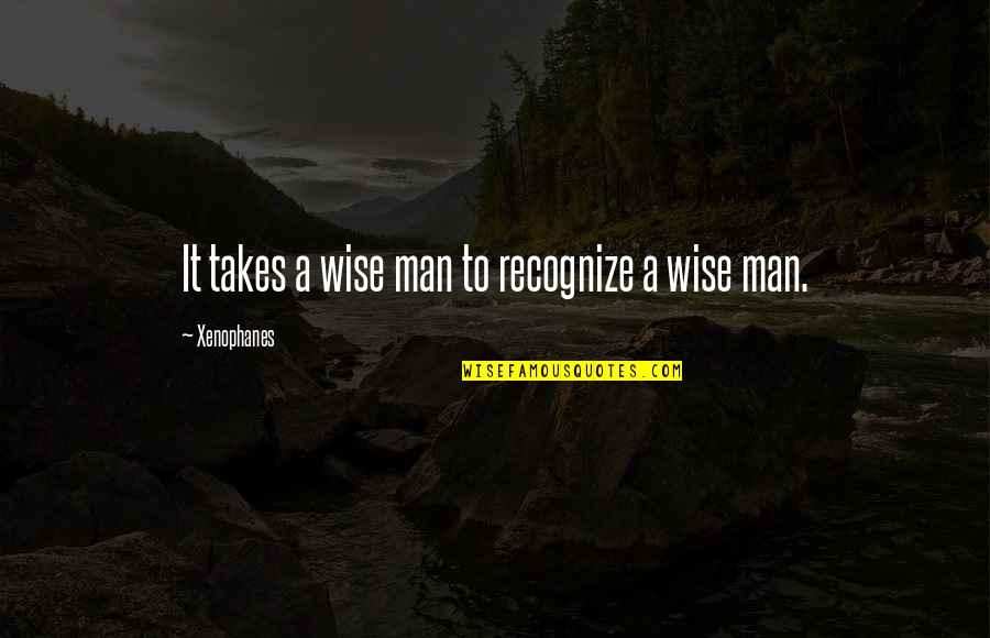 Takes A Man Quotes By Xenophanes: It takes a wise man to recognize a