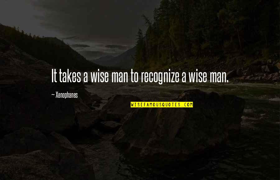 Takes A Man Quotes By Xenophanes: It takes a wise man to recognize a Takes A Man Quotes By Xenophanes: It takes a wise man to recognize a