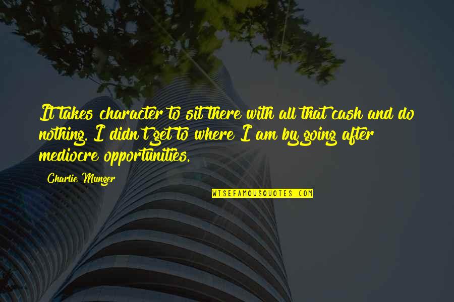 Takes After Quotes By Charlie Munger: It takes character to sit there with all Takes After Quotes By Charlie Munger: It takes character to sit there with all