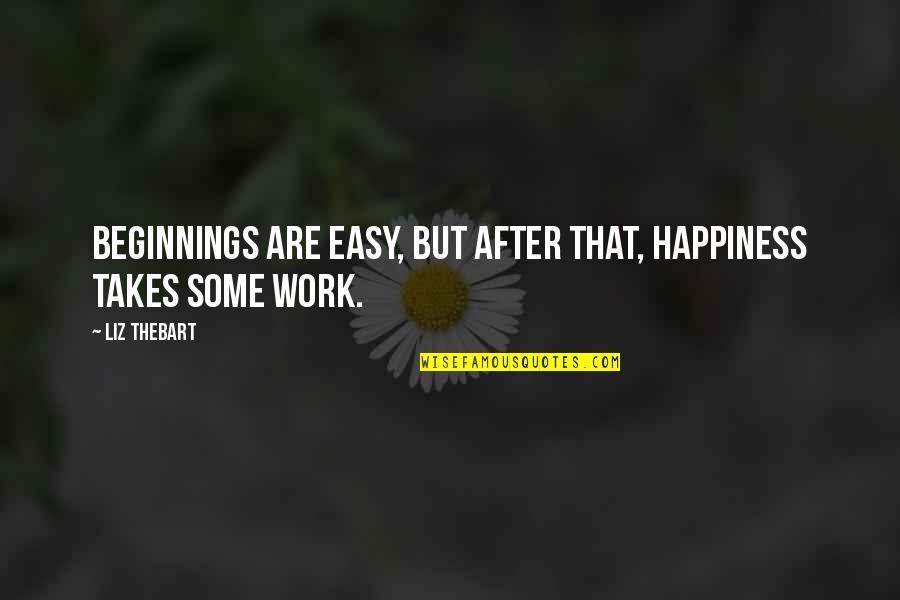 Takes After Quotes By Liz Thebart: Beginnings are easy, but after that, happiness takes