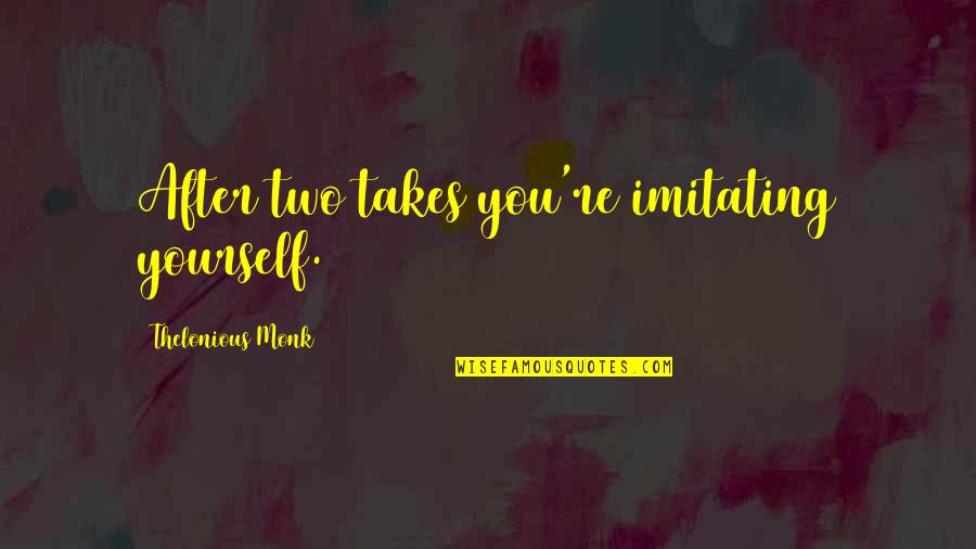 Takes After Quotes By Thelonious Monk: After two takes you're imitating yourself. Takes After Quotes By Thelonious Monk: After two takes you're imitating yourself.