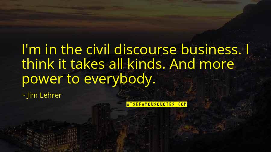 Takes All Kinds Quotes By Jim Lehrer: I'm in the civil discourse business. I think