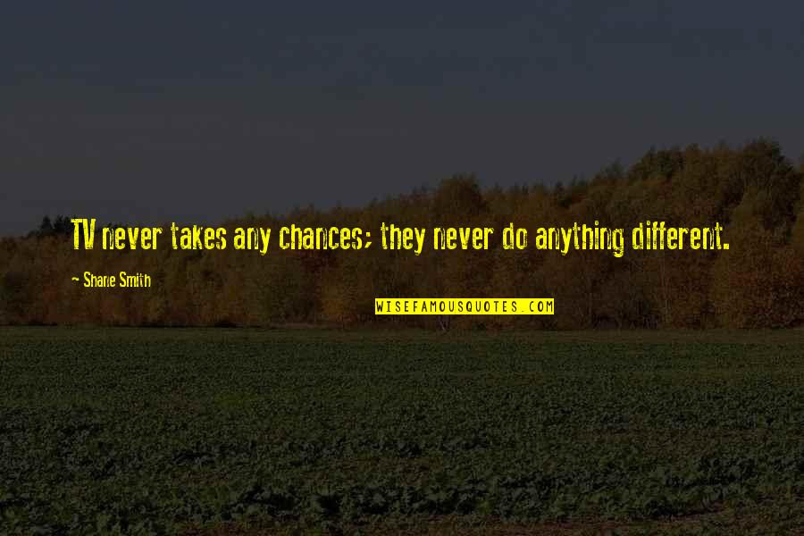 Takes Chances Quotes By Shane Smith: TV never takes any chances; they never do