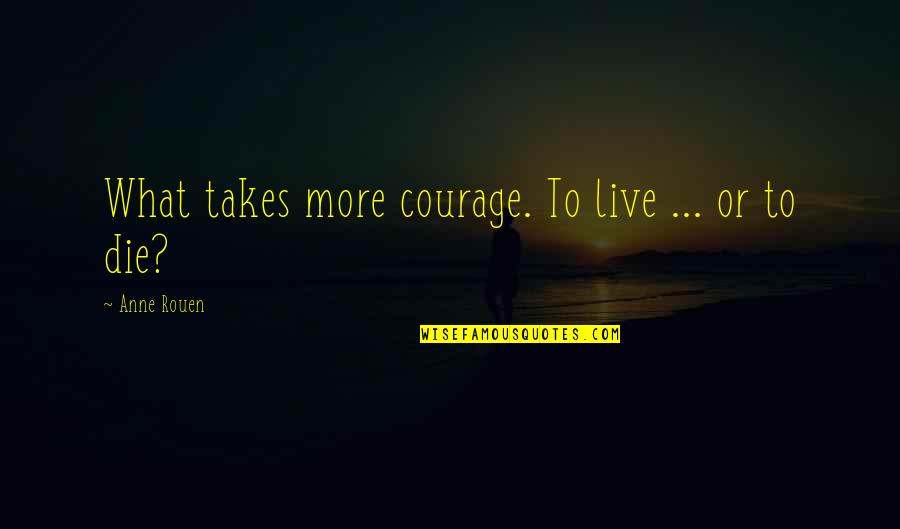 Takes Courage Quotes By Anne Rouen: What takes more courage. To live ... or