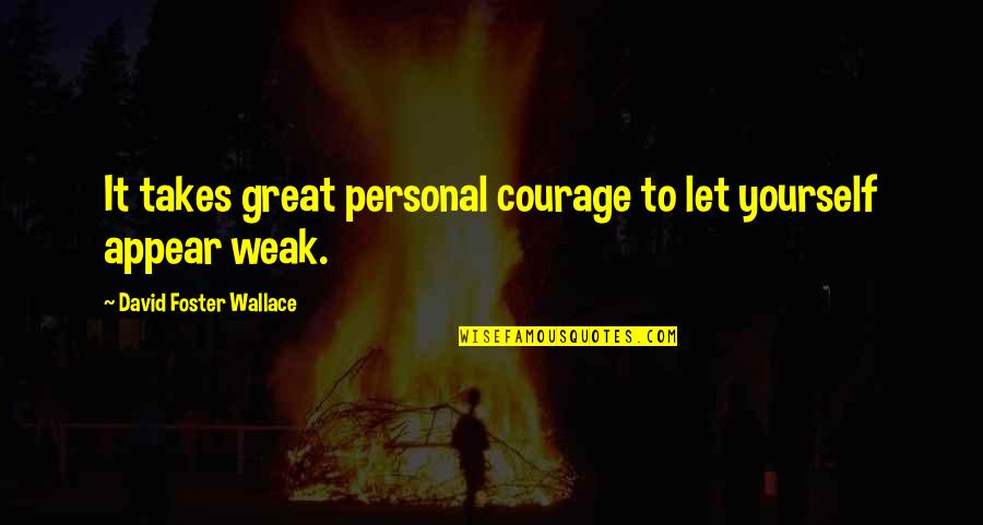Takes Courage Quotes By David Foster Wallace: It takes great personal courage to let yourself