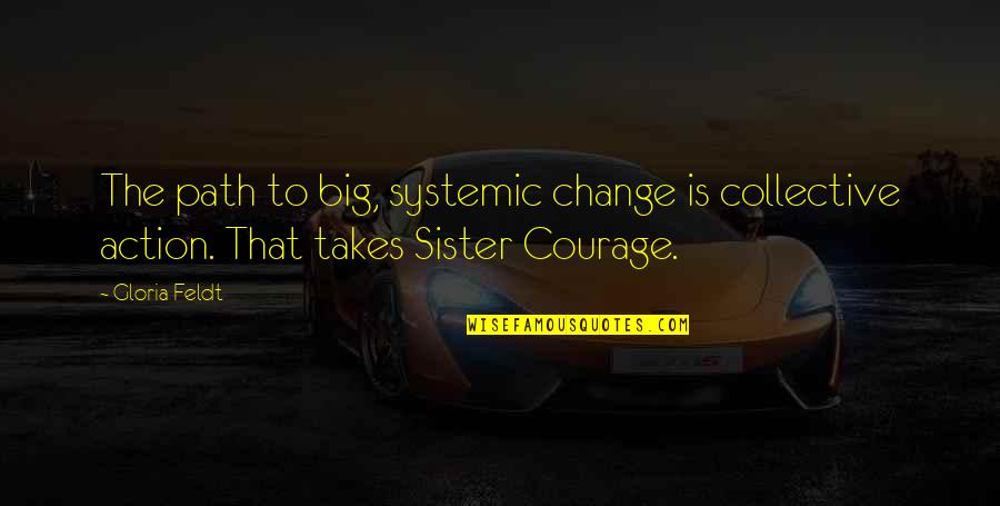 Takes Courage Quotes By Gloria Feldt: The path to big, systemic change is collective