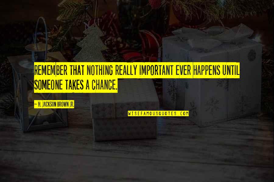 Takes Courage Quotes By H. Jackson Brown Jr.: Remember that nothing really important ever happens until