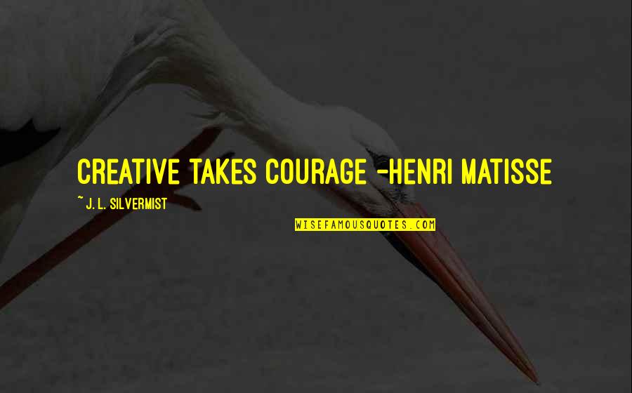 Takes Courage Quotes By J. L. Silvermist: Creative takes courage -Henri Matisse