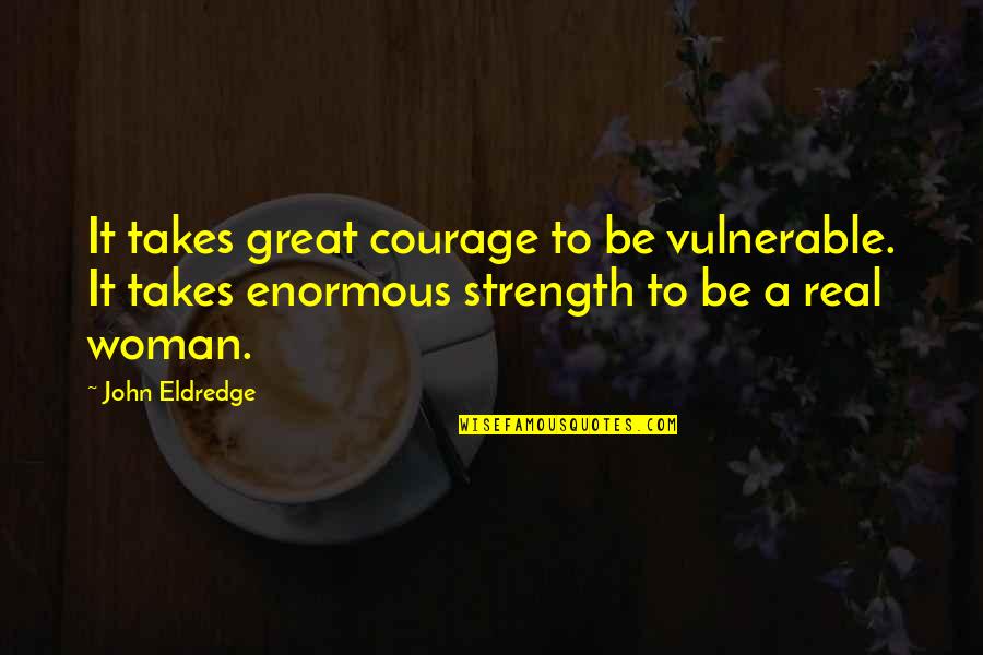 Takes Courage Quotes By John Eldredge: It takes great courage to be vulnerable. It