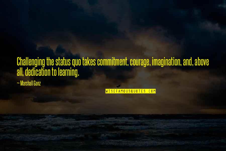 Takes Courage Quotes By Marshall Ganz: Challenging the status quo takes commitment, courage, imagination,