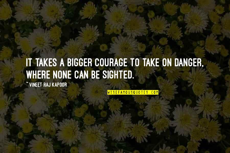 Takes Courage Quotes By Vineet Raj Kapoor: It takes a Bigger Courage to take on