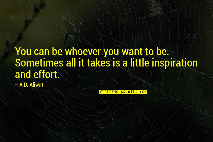 Takes Effort Quotes By A.D. Aliwat: You can be whoever you want to be.