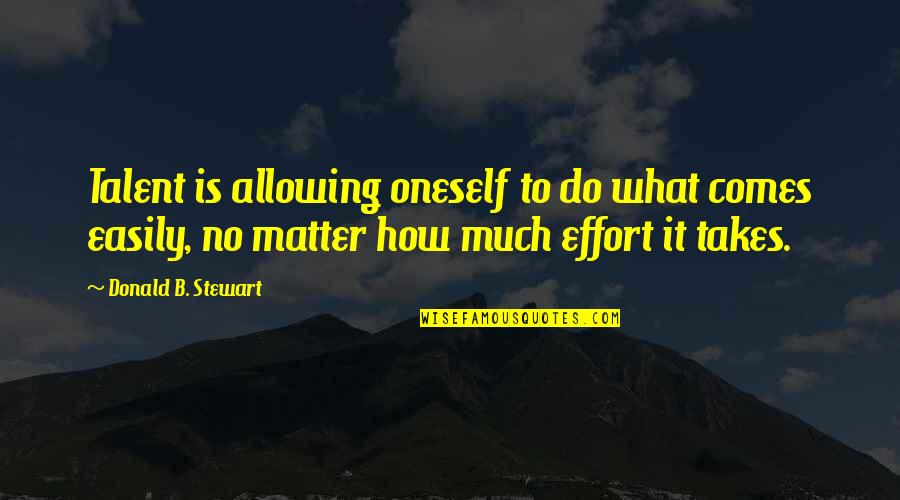 Takes Effort Quotes By Donald B. Stewart: Talent is allowing oneself to do what comes