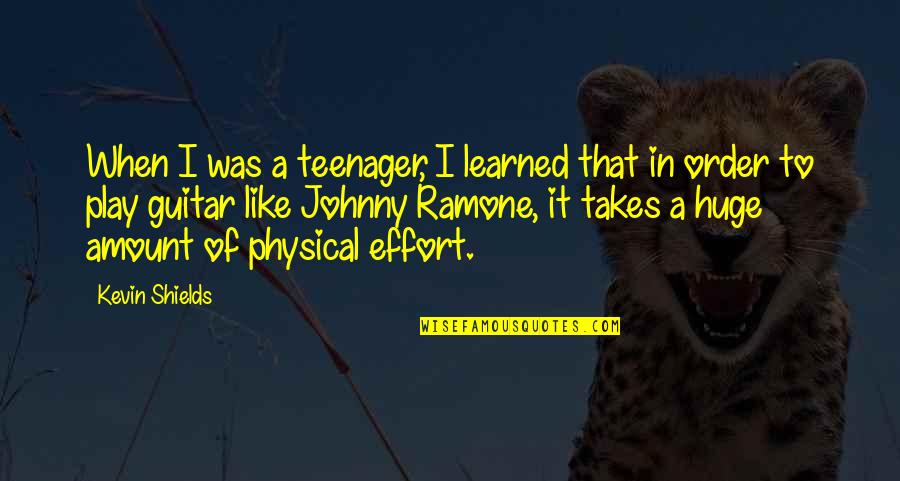 Takes Effort Quotes By Kevin Shields: When I was a teenager, I learned that