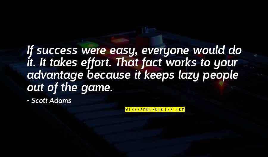 Takes Effort Quotes By Scott Adams: If success were easy, everyone would do it.