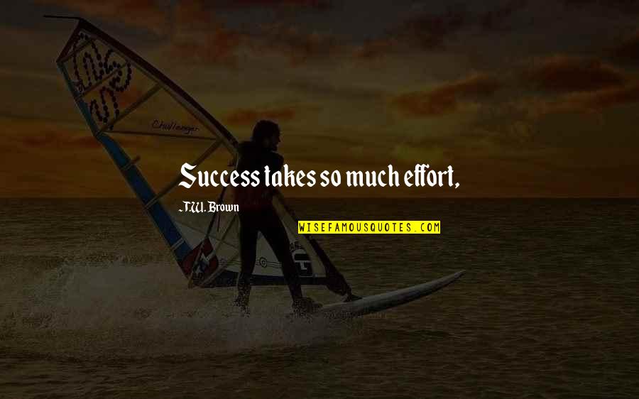 Takes Effort Quotes By T.W. Brown: Success takes so much effort,