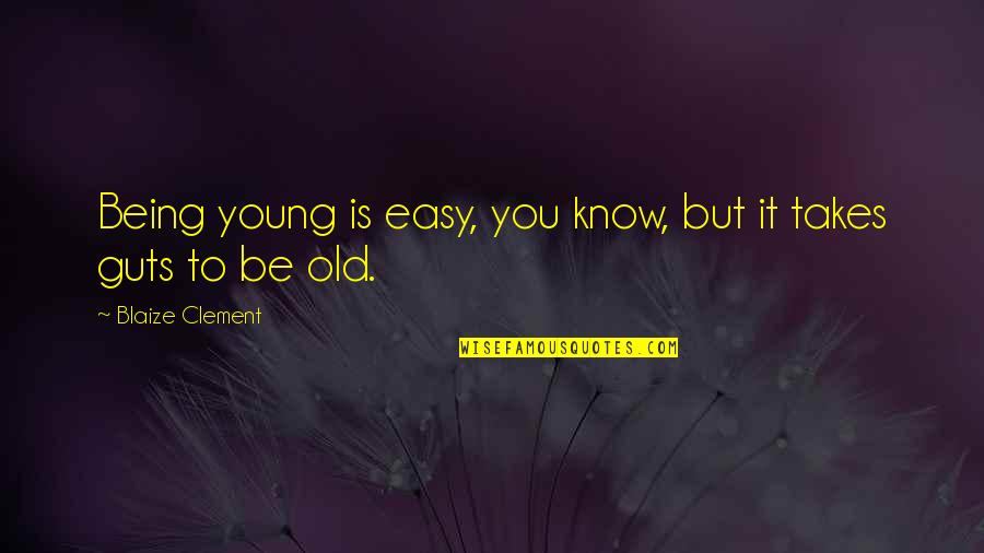 Takes Guts Quotes By Blaize Clement: Being young is easy, you know, but it Takes Guts Quotes By Blaize Clement: Being young is easy, you know, but it