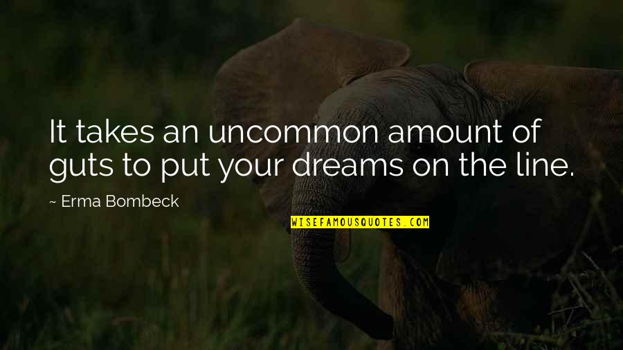 Takes Guts Quotes By Erma Bombeck: It takes an uncommon amount of guts to