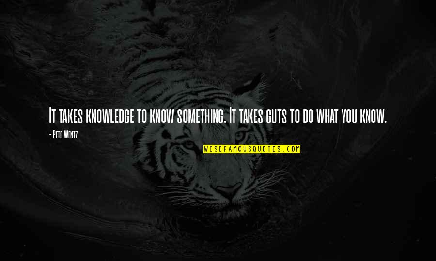 Takes Guts Quotes By Pete Wentz: It takes knowledge to know something. It takes