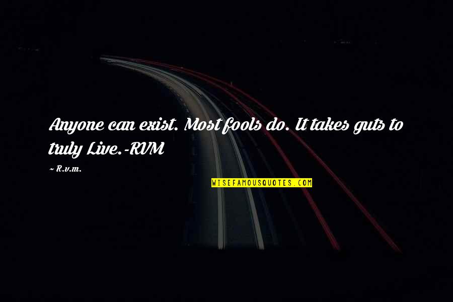 Takes Guts Quotes By R.v.m.: Anyone can exist. Most fools do. It takes