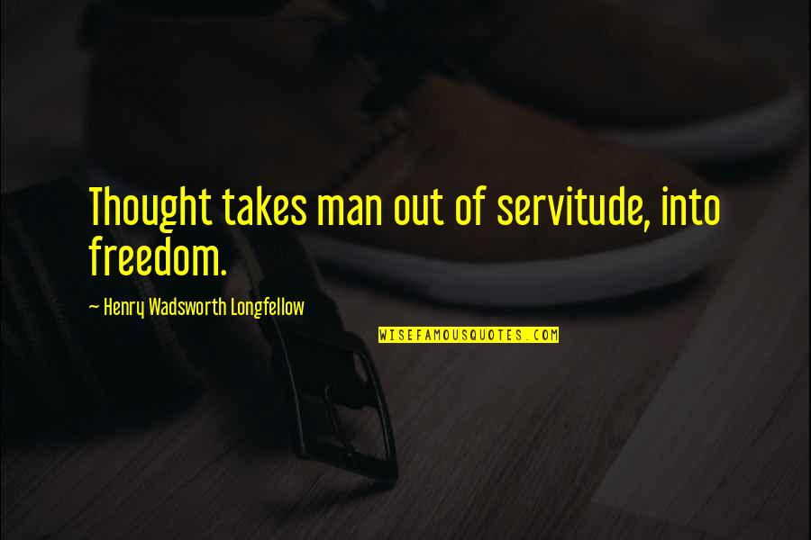Takes Quotes By Henry Wadsworth Longfellow: Thought takes man out of servitude, into freedom.