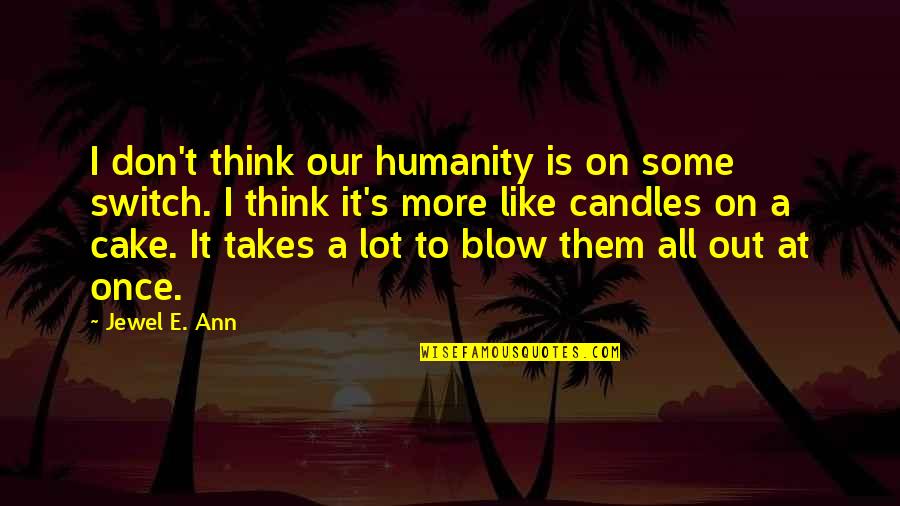 Takes The Cake Quotes By Jewel E. Ann: I don't think our humanity is on some Takes The Cake Quotes By Jewel E. Ann: I don't think our humanity is on some