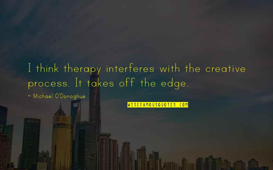 Takes The Edge Quotes By Michael O'Donoghue: I think therapy interferes with the creative process.
