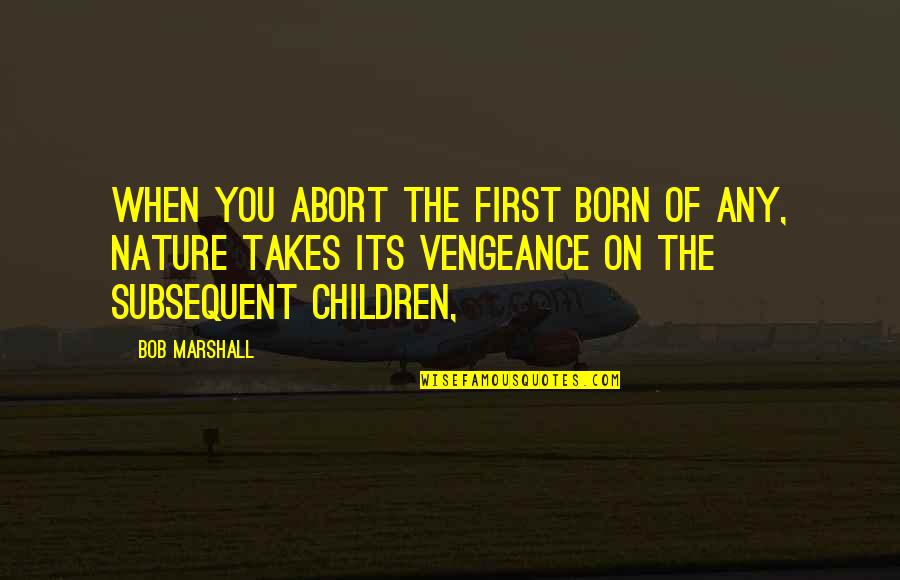 Takes The Quotes By Bob Marshall: When you abort the first born of any,