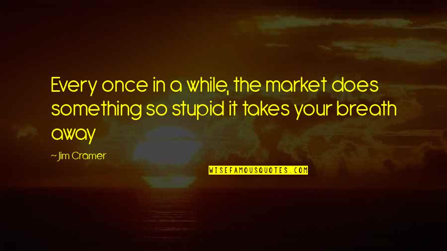 Takes The Quotes By Jim Cramer: Every once in a while, the market does