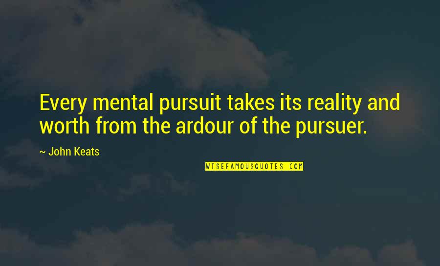 Takes The Quotes By John Keats: Every mental pursuit takes its reality and worth