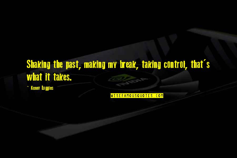 Takes The Quotes By Kenny Loggins: Shaking the past, making my break, taking control,