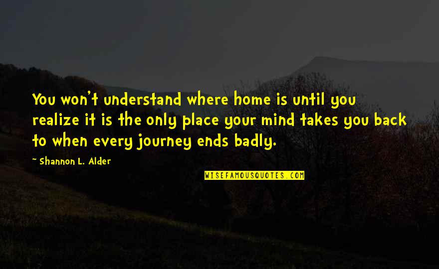 Takes The Quotes By Shannon L. Alder: You won't understand where home is until you